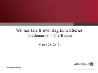 WilmerHale Brown Bag Lunch Series:
Trademarks – The Basics
March 28, 2012

Attorney Advertising

 