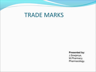 TRADE MARKS 
Presented by: 
J.Sowjanya, 
M.Pharmacy, 
Pharmacology. 
 