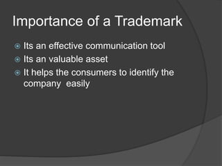 Importance of a Trademark
 Its an effective communication tool
 Its an valuable asset
 It helps the consumers to identify the
company easily
 