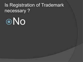 Is Registration of Trademark
necessary ?
No
 