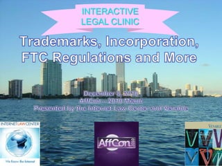 INTERACTIVE LEGAL CLINIC Trademarks, Incorporation, FTC Regulations and More December 8, 2010 AffCon – 2010 Miami Presented by the Internet Law Center and Venable  
