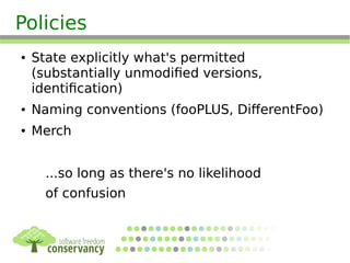 Policies
● State explicitly what's permitted
(substantially unmodified versions,
identification)
● Naming conventions (fooPLUS, DifferentFoo)
● Merch
...so long as there's no likelihood
of confusion
 