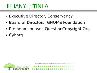 Hi! IANYL; TINLA
● Executive Director, Conservancy
● Board of Directors, GNOME Foundation
● Pro bono counsel, QuestionCopyright.Org
● Cyborg
 
