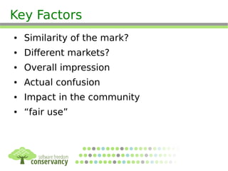 Key Factors
● Similarity of the mark?
● Different markets?
● Overall impression
● Actual confusion
● Impact in the community
● “fair use”
 