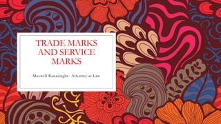 TRADE MARKS
AND SERVICE
MARKS
Maxwell Ranasinghe- Attorney at Law
 