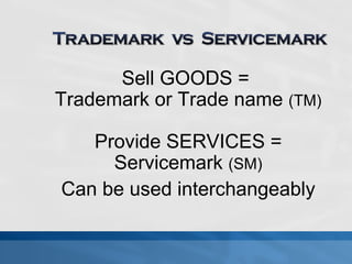 Sell GOODS = 
Trademark or Trade name (TM) 
Provide SERVICES = 
Servicemark (SM) 
Can be used interchangeably 
 