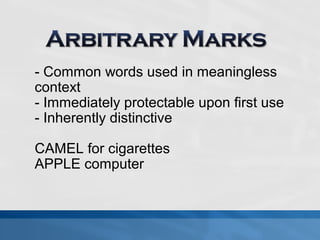 - Common words used in meaningless 
context 
- Immediately protectable upon first use 
- Inherently distinctive 
CAMEL for cigarettes 
APPLE computer 
 