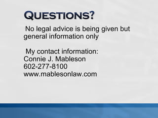 No legal advice is being given but 
general information only 
My contact information: 
Connie J. Mableson 
602-277-8100 
www.mablesonlaw.com 

