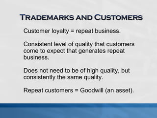 Customer loyalty = repeat business. 
Consistent level of quality that customers 
come to expect that generates repeat 
business. 
Does not need to be of high quality, but 
consistently the same quality. 
Repeat customers = Goodwill (an asset). 
 