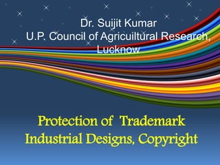 Protection of Trademark
Industrial Designs, Copyright
Dr. Suijit Kumar
U.P. Council of Agricuiltural Research,
Lucknow
 