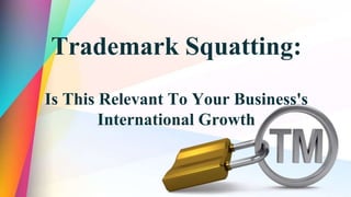 Trademark Squatting:
Is This Relevant To Your Business's
International Growth
 