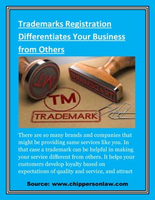 Source: www.chippersonlaw.com
Trademarks Registration
Differentiates Your Business
from Others
There are so many brands and companies that
might be providing same services like you. In
that case a trademark can be helpful in making
your service different from others. It helps your
customers develop loyalty based on
expectations of quality and service, and attract
 