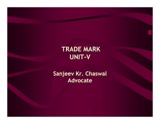 TRADE MARK
    UNIT-
    UNIT-V

Sanjeev Kr. Chaswal
     Advocate
 