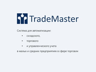 TradeMaster 
Система для автоматизации: 
• складского, 
• торгового 
• и управленческого учета 
в малых и средних предприятиях в сфере торговли 
 