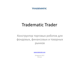 Tradematic Trader

Конструктор  торговых  роботов  для  
фондовых,  финансовых  и  товарных  
              рынков

             www.tradematic.com

              20  февраля  2013
                   Москва
 