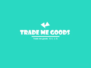 TRADE ME GOODS
Trade me goods 회사 소개
 