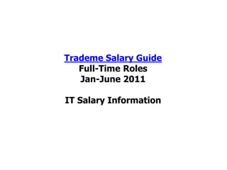 Trademe Salary Guide
   Full-Time Roles
   Jan-June 2011

IT Salary Information
 