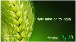 Українська зернова асоціація
Ukrainian Grain Association
Trade mission to India
February 2018
Mumbai, India
Nikolay Gorbachov
President
 