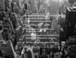 Trademob Berlin San Francisco London Paris Madrid www.trademob.com 18
✔
✔
✔
✔
✔
Агрегирование всех актуальных
источников трафика для
глобального продвижения
Внедрение всего 1 SDK
Отслеживание только значимых
показателей KPI
Доступ к будущим технологиям
Технологическая оптимизация на
основании собранных данных
 