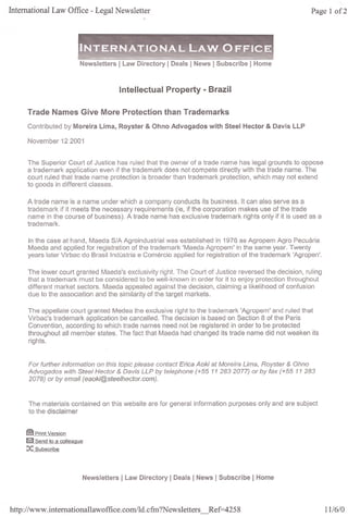 Intemational Law Office - Legal Newsletter




                             Newsletters   I Law Directory I Deals I News I Subscribe I Home


                                           Intelleetual   Property • Brazil

     Trade Names Give More Proteetion than Trademarks

     Contríbuted by Moreira Lima, Royster & Ohno Advogados              with Steel Hector & Davis LLP

     November 12 2001


     The Superíor Court of Justíce has ruled that the owner of a trade name has legal grounds to oppose
     a trademark application even if the trademark does not compete dírectly wíth the trade name. The
     court ruled that trade name protectíon ís broader than trademark protectíon, which may not extend
     to goods ín dífferent classes.

     A trade name is a name under which a company conducts its business. It can also serve as a
     trademark if it meets the necessary requírements (ie, íf the corporation makes use of the trade
     name in the course of busíness). A trade name has exclusive trademark rights only if it is used as a
     trademark.

     In the case at hand, Maeda S/A Agroindustrial was established in 1976 as Agropem Agro Pecuária
     Maeda and applíed for regístratíon of the trademark 'Maeda Agropem' ín the same year. Twenty
     years later Vírbac do Brasíl Indústría e Comércío applied for registratíon of the trademark 'Agropen'.

     The lower court granted Maeda's exclusivíty ríghi. The Court of Justíce reversed the decísion, ruling
     that a trademark must be consídered to be well-known in order for ít to enjoy protectíon throughout
     dífferent market sectors. Maeda appealed agaínst the decísion, c1aiming a Iíkelihood of confusion
     due to the assocíation and the simílaríty of the target markets.

     The appellate court granted Medea the exclusive ríght to the trademark 'Agropem' and ruled that
     Vírbac's trademark applicatíon be cancelled. The decision is based on Sectíon 8 of the Paris
     Convention, accordíng to which trade names need not be registered ín order to be protected
     throughout ali member states. The fact that Maeda had changed its trade name díd not weaken its
     ríghts.


     For further information on this topic p/ease contact Erica Aoki at Moreira Lima, Royster & Ohno
     Advogados with Stee/ Hector & Davis LLP by te/ephone (+55 11 2832077) or by fax (+55 11 283
     2078) or by email (eaoki@steelhector.com).



      The materíals contained on this websíte are for general informatíon purposes only and are subject
      to the dísclaímer


     @J Print Version
     O Send to a colleague
     X Subscribe


                             Newsletters   I Law Directory I Deals I News I Subscribe I Home



http://www.intemationallawoffice.com/Id.           cfm?N ewsIetters_Ref=425      8                            11/6/0
 
