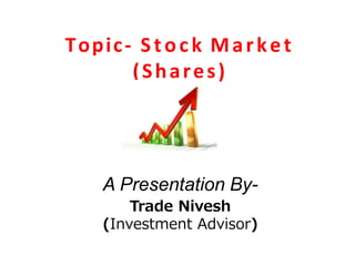 Topic- Stock Market
(Shares)
A Presentation By-
Trade Nivesh
(Investment Advisor)
 