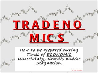 TRADENOMICS How To Be Prepared During Times of  ECONOMIC  Uncertainty, Growth, and/or Stagnation. By Mike Kleinhenz 