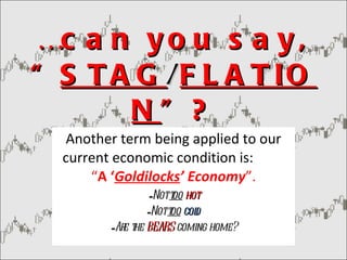 … can you say, “ STAG / FLATION ”? Another term being applied to our current economic condition is:   “ A ‘ Goldilocks ’ Economy ”. Not  too   hot Not  too   cold Are the  BEARS  coming home? 