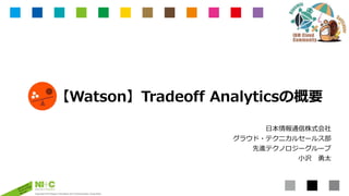 Copyright 2016 Nippon Information and Communication Corporation
【Watson】Tradeoff Analyticsの概要
日本情報通信株式会社
グラウド・テクニカルセールス部
先進テクノロジーグループ
小沢 勇太
 