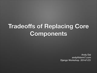 Tradeoﬀs of Replacing Core
Components

Andy Dai
andy@dorm7.com
Django Workshop 2014/1/21

 