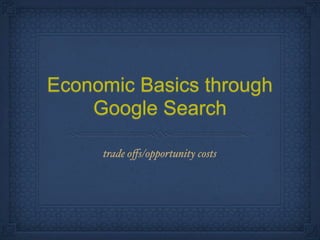 Economic Basics through
    Google Search

     trade oﬀs/opportunity costs
 