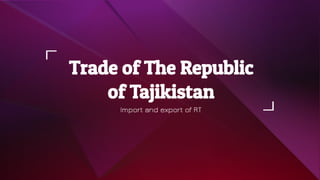 Trade of The Republic
of Tajikistan
Import and export of RT
 