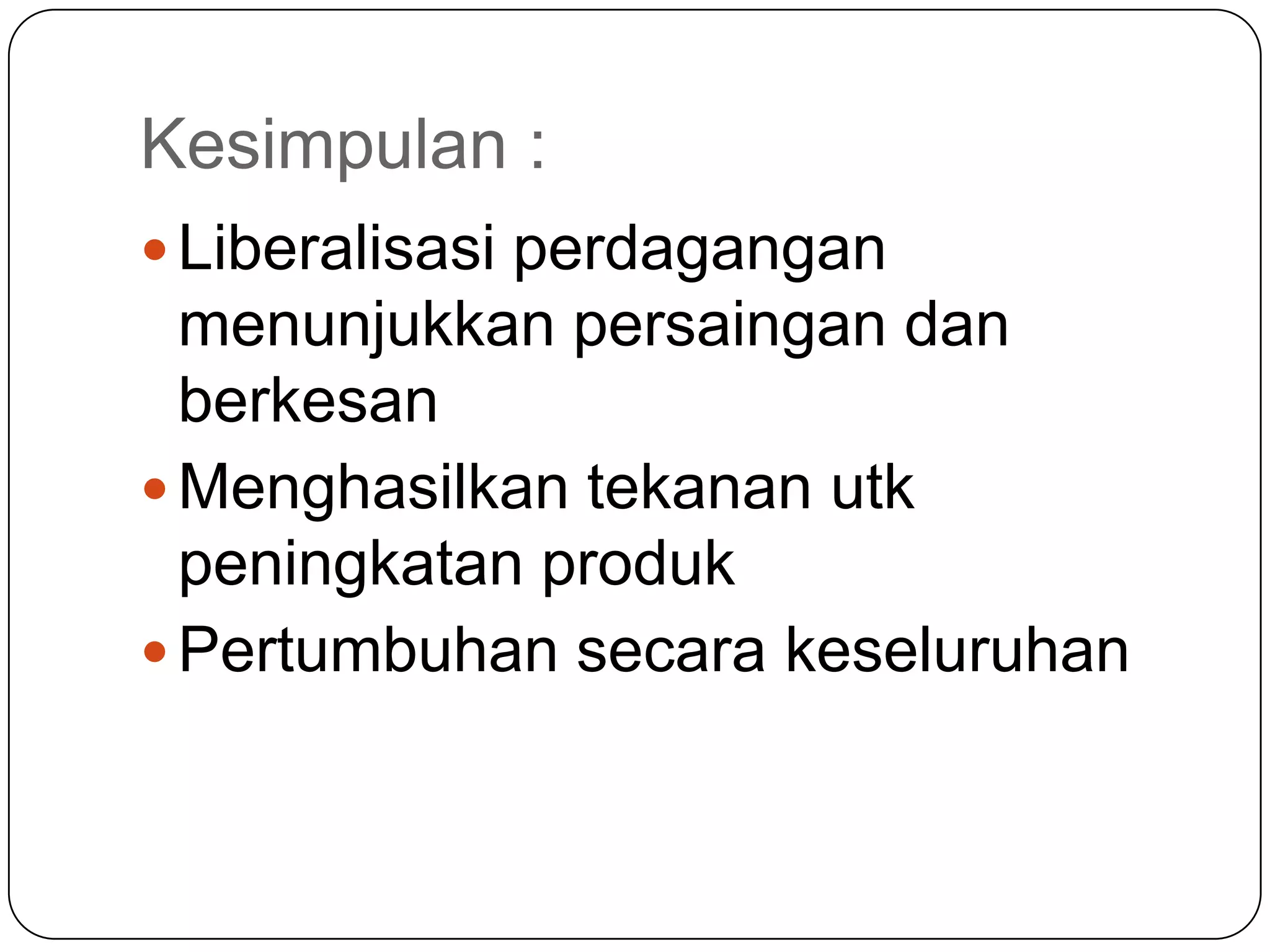 Kesimpulan :
 Liberalisasi perdagangan
  menunjukkan persaingan dan
  berkesan
 Menghasilkan tekanan utk
  peningkatan produk
 Pertumbuhan secara keseluruhan
 