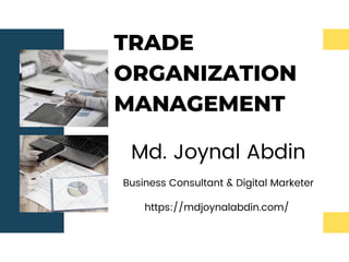 TRADE
ORGANIZATION
MANAGEMENT
Md. Joynal Abdin
Business Consultant & Digital Marketer
https://mdjoynalabdin.com/
 