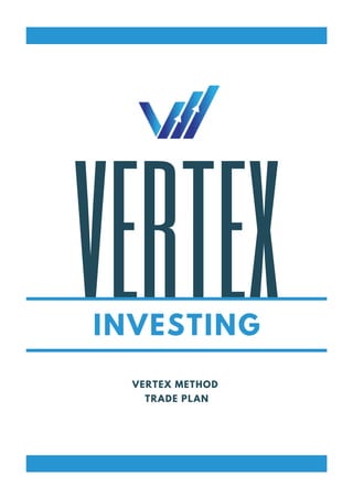 VERTEX
INVESTING
VERTEX METHOD
TRADE PLAN
 