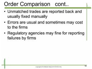 16 
•Unmatched trades are reported back and usually fixed manually 
•Errors are usual and sometimes may cost to the firms 
•Regulatory agencies may fine for reporting failures by firms 
Order Comparison cont..  