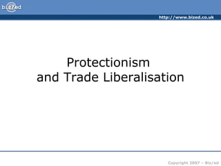 http://www.bized.co.uk
Copyright 2007 – Biz/ed
Protectionism
and Trade Liberalisation
 