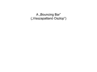 A „Bouncing Bar” 
(„Visszapattanó Oszlop”) 
 