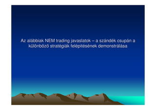 Az alábbiak NEM trading javaslatok –– a szándék csupán a 
különböz stratégiák felépitésének demonstrálása 
 