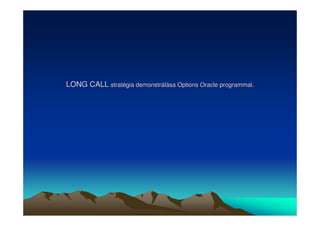 LONG CALL stratégia demonstrálása Options Oracle programmal. 
 