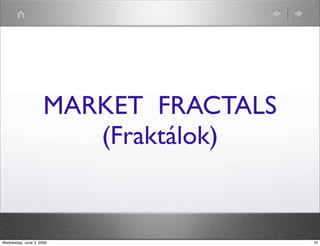 MARKET FRACTALS 
(Fraktálok) 
Wednesday, June 3, 2009 10 
 