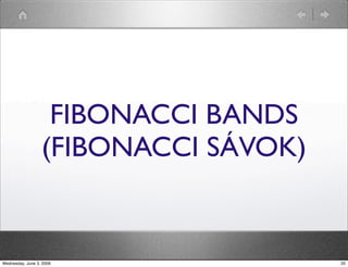 FIBONACCI BANDS 
(FIBONACCI SÁVOK) 
Wednesday, June 3, 2009 20 
 
