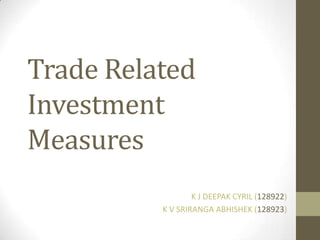 Trade Related
Investment
Measures
K J DEEPAK CYRIL (128922)
K V SRIRANGA ABHISHEK (128923)
 