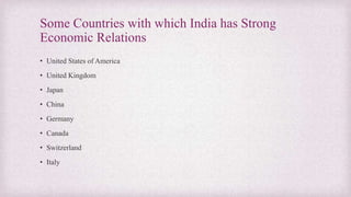 Some Countries with which India has Strong
Economic Relations
• United States of America
• United Kingdom
• Japan
• China
• Germany
• Canada
• Switzerland
• Italy
 