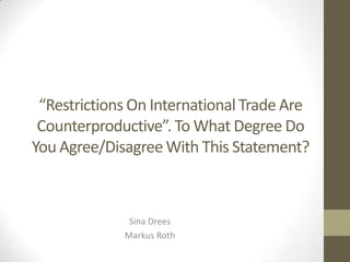 “Restrictions On International Trade Are Counterproductive”. To What Degree Do You Agree/Disagree With This Statement? Sina Drees Markus Roth 