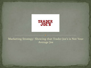 Marketing Strategy: Showing that Trader Joe’s is Not Your
                      Average Joe
 