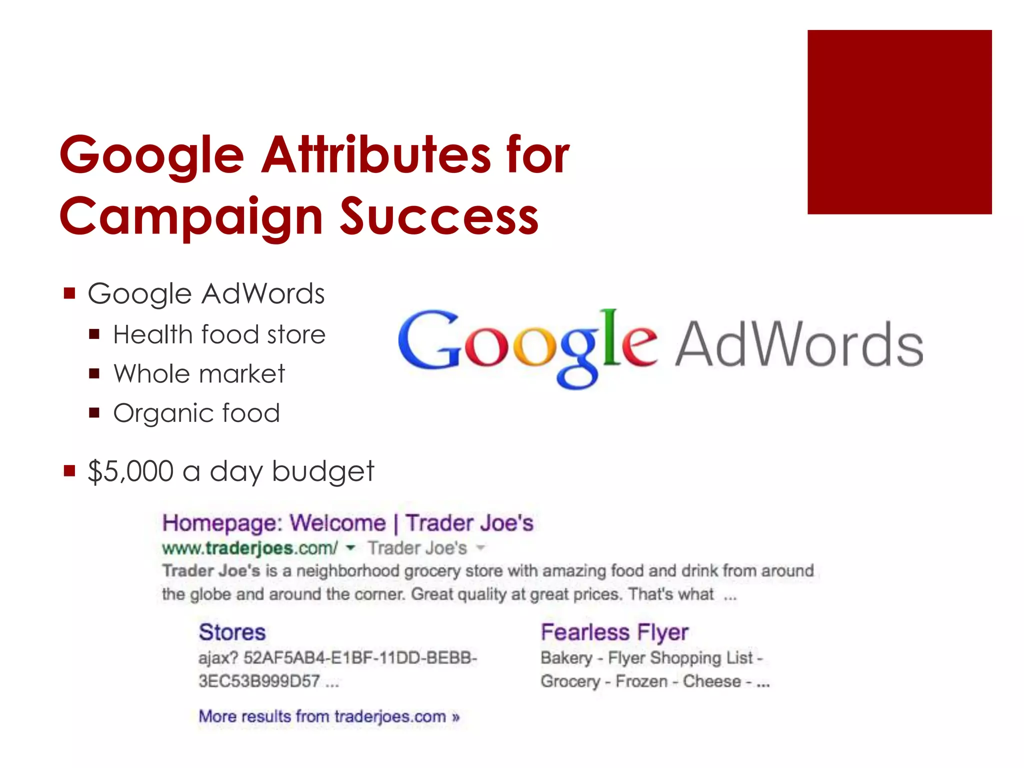 Google Attributes for
Campaign Success
 Google AdWords
 Health food store
 Whole market
 Organic food
 $5,000 a day budget
 