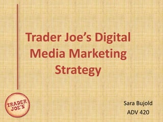 Trader Joe’s Digital
 Media Marketing
     Strategy

                  Sara Bujold
                   ADV 420
 
