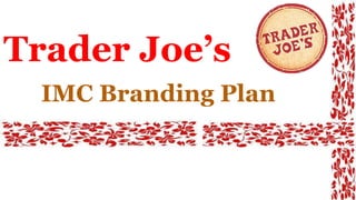 Trader Joe’s
IMC Branding Plan
 