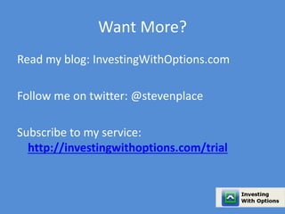 Want More? 
Read my blog: InvestingWithOptions.com 
Follow me on twitter: @stevenplace 
Subscribe to my service: 
http://investingwithoptions.com/trial 
