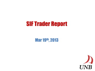 SIF Trader Report

   Mar 19th, 2013
 